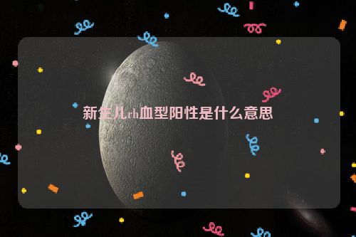 新生儿rh血型阳性是什么意思