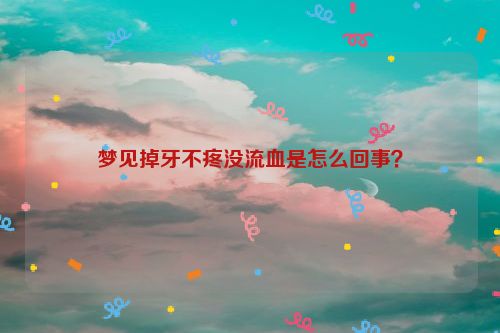 梦见掉牙不疼没流血是怎么回事？