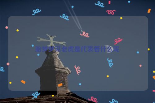 胎梦梦见老虎是代表着什么呢