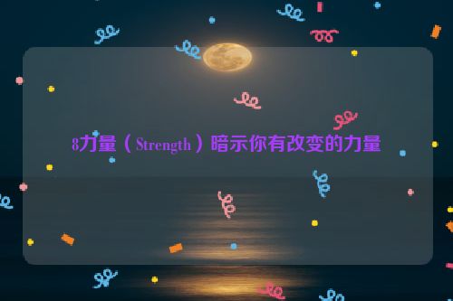 8力量（Strength）暗示你有改变的力量