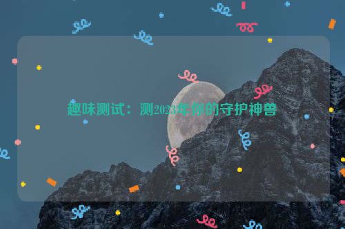 趣味测试：测2023年你的守护神兽