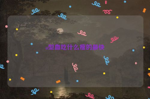 a型血吃什么瘦的最快