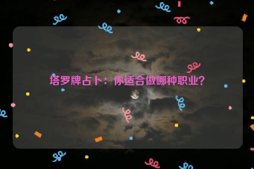 塔罗牌占卜：你适合做哪种职业？