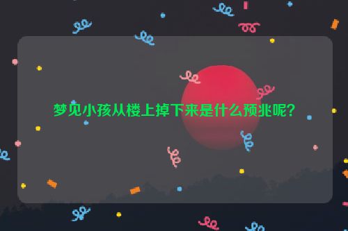 梦见小孩从楼上掉下来是什么预兆呢？