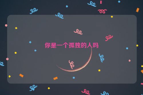 你是一个孤独的人吗