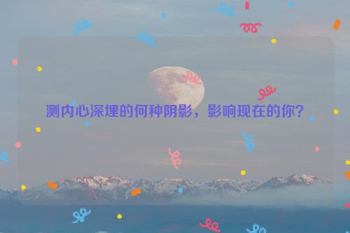 测内心深埋的何种阴影，影响现在的你？