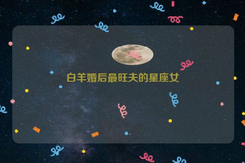 白羊婚后最旺夫的星座女