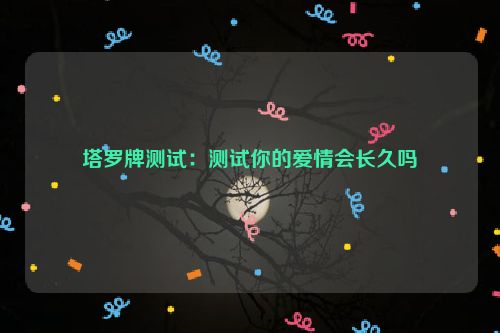 塔罗牌测试：测试你的爱情会长久吗