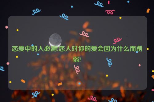 恋爱中的人必测!恋人对你的爱会因为什么而削弱?