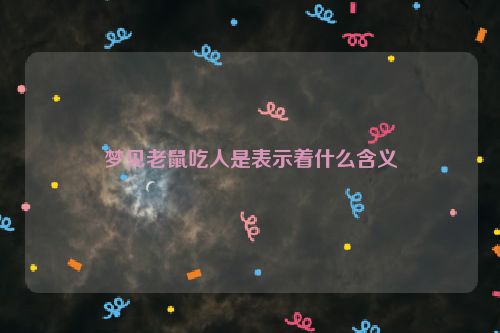 梦见老鼠吃人是表示着什么含义