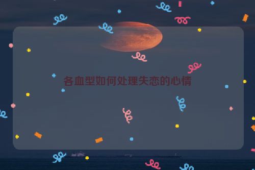 各血型如何处理失恋的心情