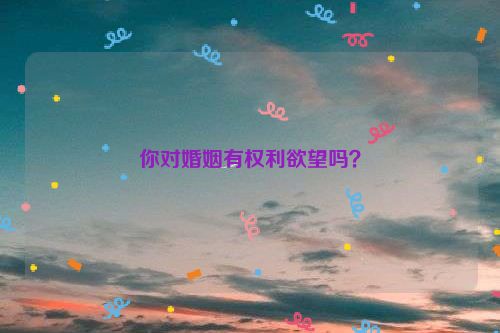 你对婚姻有权利欲望吗？