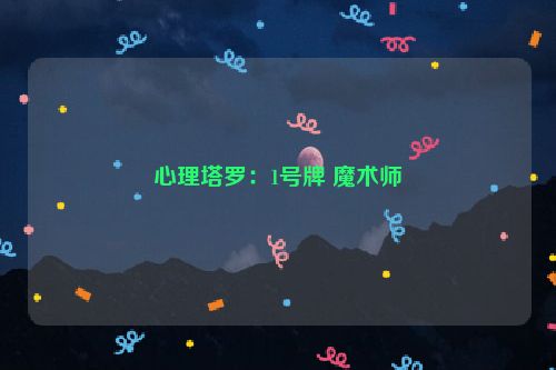 心理塔罗：1号牌 魔术师