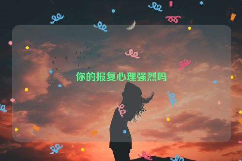 你的报复心理强烈吗