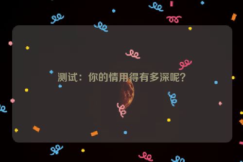 测试：你的情用得有多深呢？