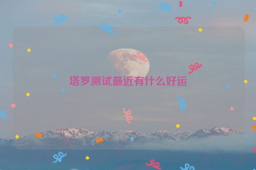 塔罗测试最近有什么好运