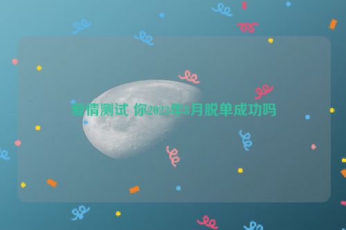 爱情测试 你2023年8月脱单成功吗