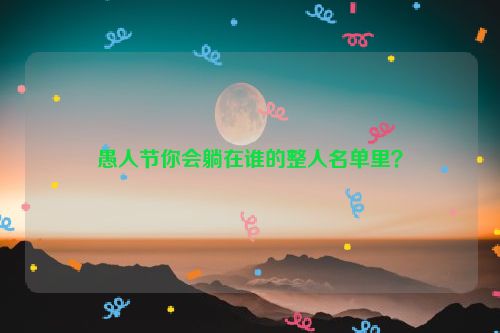 愚人节你会躺在谁的整人名单里？