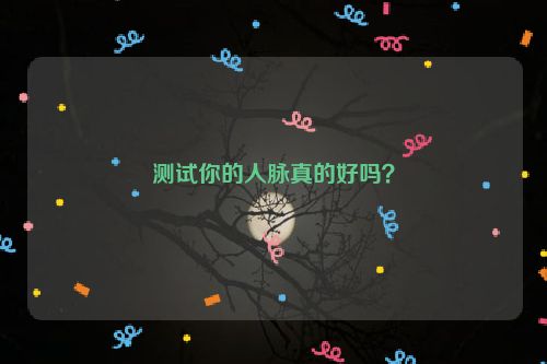 测试你的人脉真的好吗？