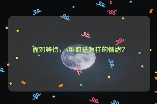 面对等待，A型血是怎样的情绪？