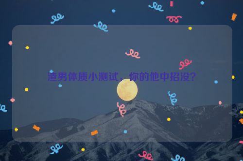 渣男体质小测试，你的他中招没？