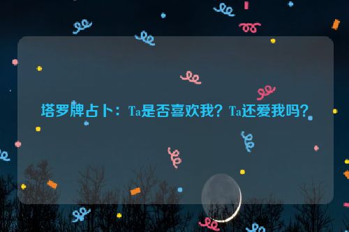 塔罗牌占卜：Ta是否喜欢我？Ta还爱我吗？