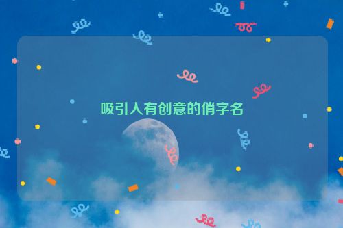 吸引人有创意的俏字名