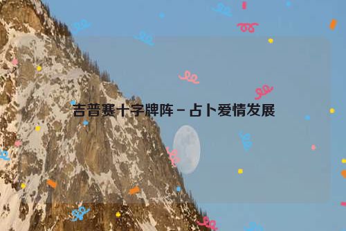 吉普赛十字牌阵－占卜爱情发展