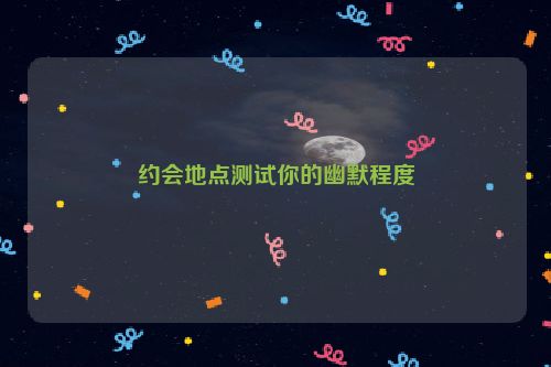 约会地点测试你的幽默程度