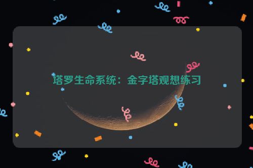 塔罗生命系统：金字塔观想练习