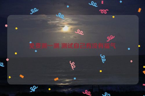 免费测一测 测试自己有没有福气