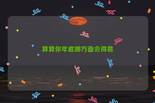 算算你年底哪方面会得意