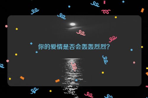 你的爱情是否会轰轰烈烈？