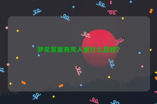 梦见家里有死人是什么意思？