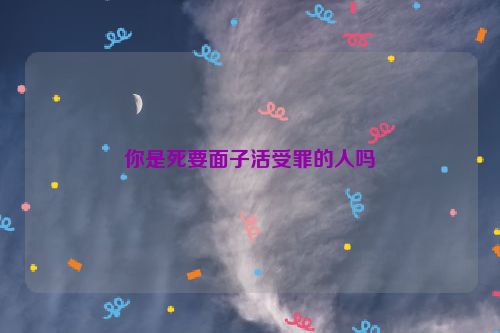 你是死要面子活受罪的人吗