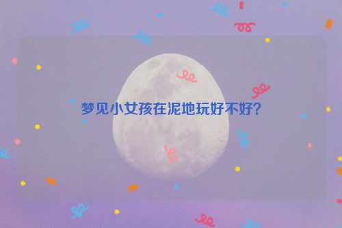 梦见小女孩在泥地玩好不好？