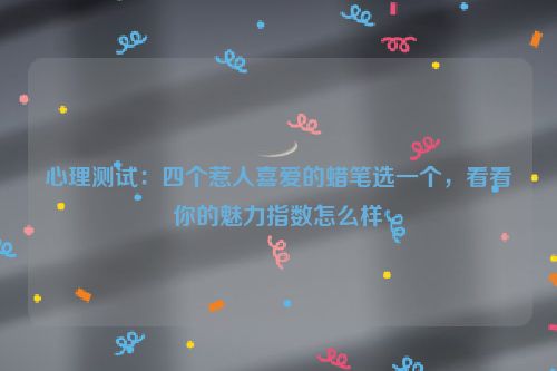 心理测试：四个惹人喜爱的蜡笔选一个，看看你的魅力指数怎么样