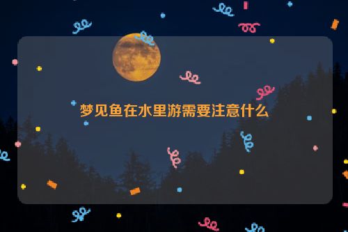 梦见鱼在水里游需要注意什么