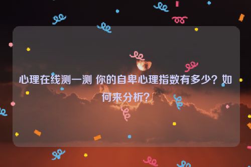 心理在线测一测 你的自卑心理指数有多少？如何来分析？