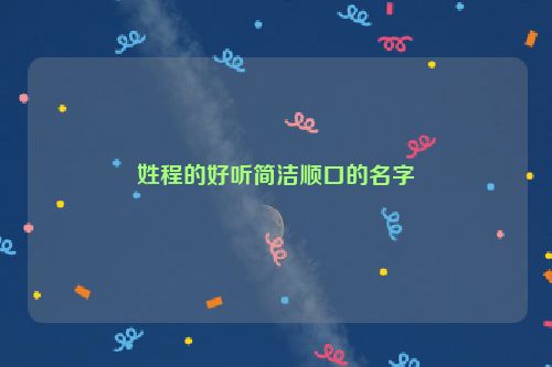 姓程的好听简洁顺口的名字