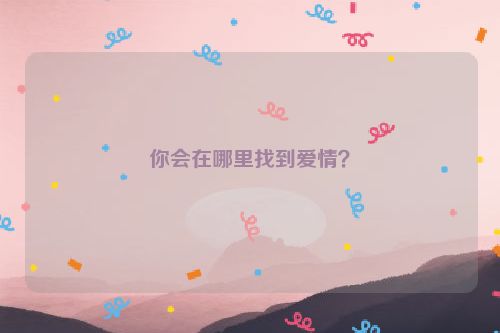 你会在哪里找到爱情？