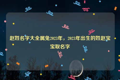 赵姓名字大全属兔2023年，2023年出生的姓赵宝宝取名字