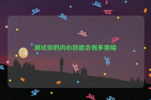 测试你的内心到底会有多黑暗