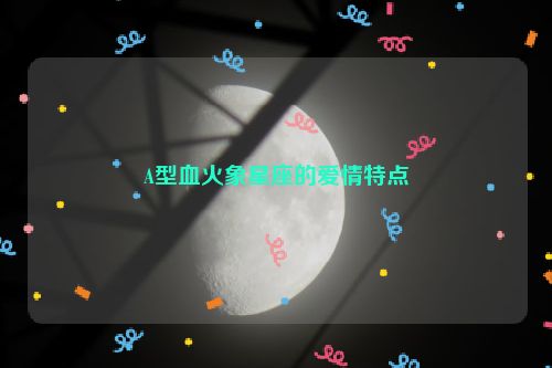 A型血火象星座的爱情特点