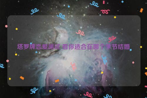 塔罗牌恋爱测试 看你适合在哪个季节结婚