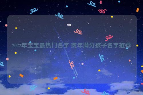 2022年宝宝最热门名字 虎年满分孩子名字推荐