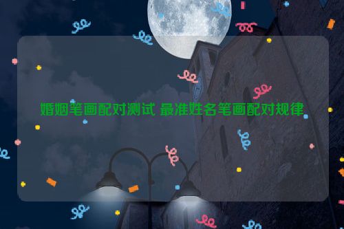 婚姻笔画配对测试 最准姓名笔画配对规律