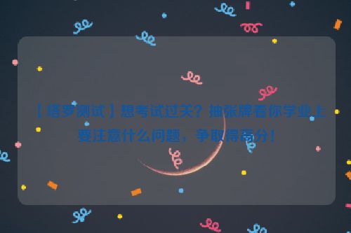 【塔罗测试】想考试过关？抽张牌看你学业上要注意什么问题，争取得高分！