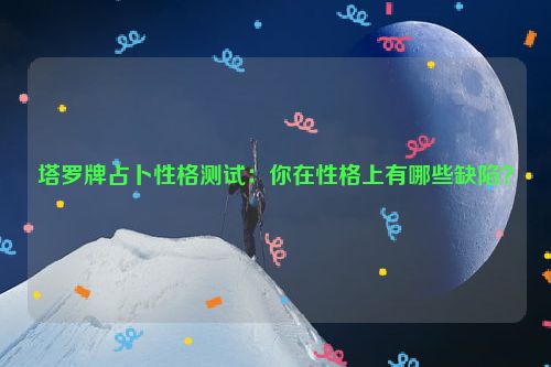 塔罗牌占卜性格测试：你在性格上有哪些缺陷？