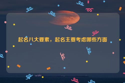 起名八大要素，起名主要考虑哪些方面